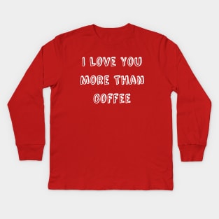 I Love You More Than Coffee Funny Valentine's Day Kids Long Sleeve T-Shirt